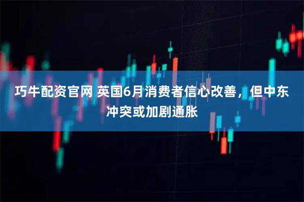 巧牛配资官网 英国6月消费者信心改善，但中东冲突或加剧通胀