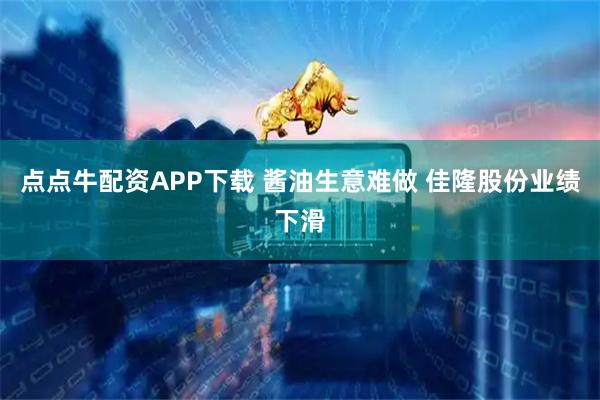 点点牛配资APP下载 酱油生意难做 佳隆股份业绩下滑