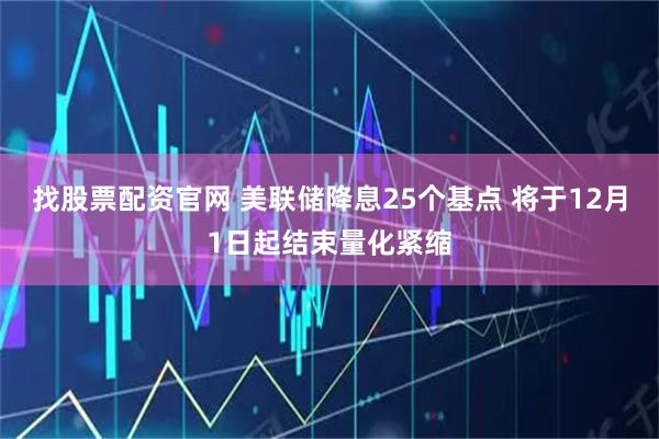 找股票配资官网 美联储降息25个基点 将于12月1日起结束量化紧缩