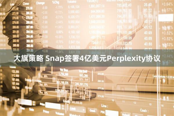 大旗策略 Snap签署4亿美元Perplexity协议