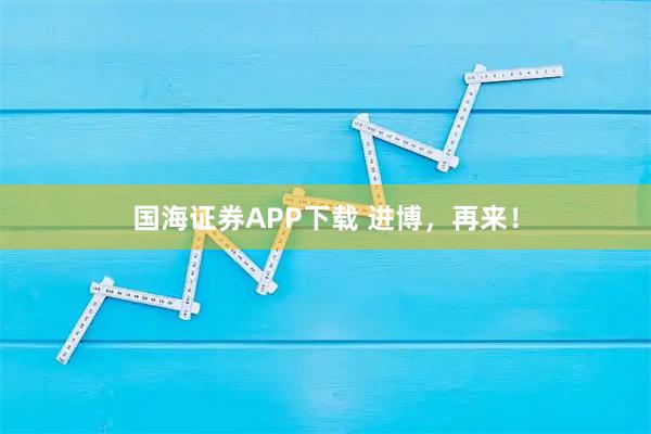 国海证券APP下载 进博，再来！