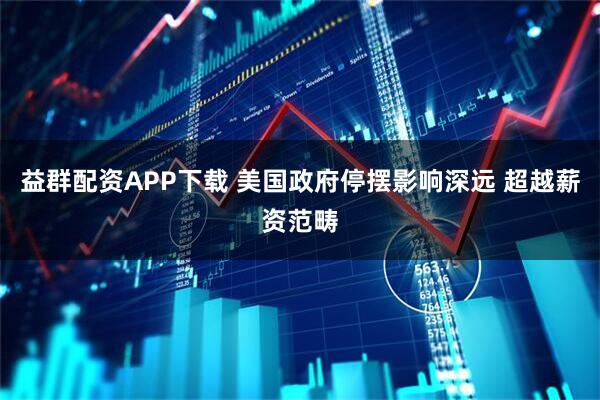 益群配资APP下载 美国政府停摆影响深远 超越薪资范畴