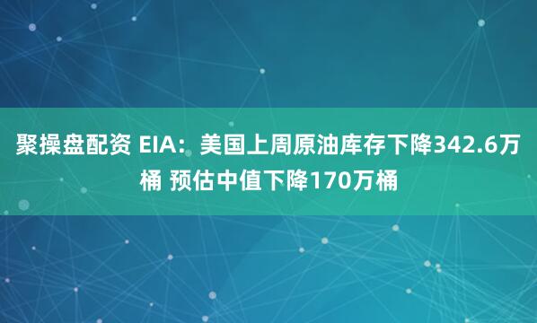 聚操盘配资 EIA：美国上周原油库存下降342.6万桶 预估中值下降170万桶