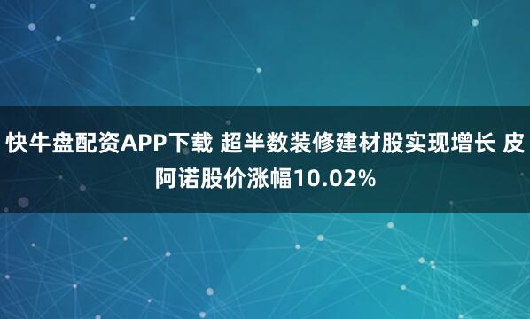 快牛盘配资APP下载 超半数装修建材股实现增长 皮阿诺股价涨幅10.02%