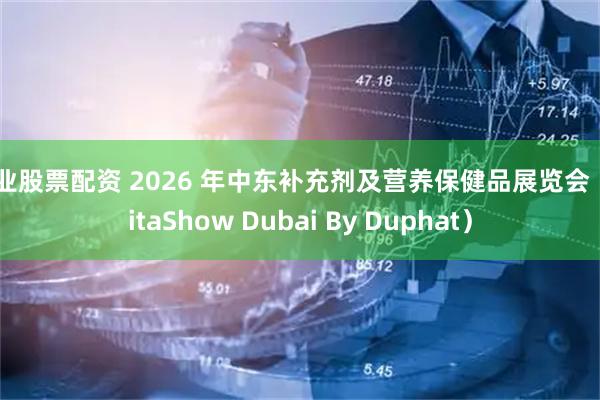 专业股票配资 2026 年中东补充剂及营养保健品展览会（VitaShow Dubai By Duphat）