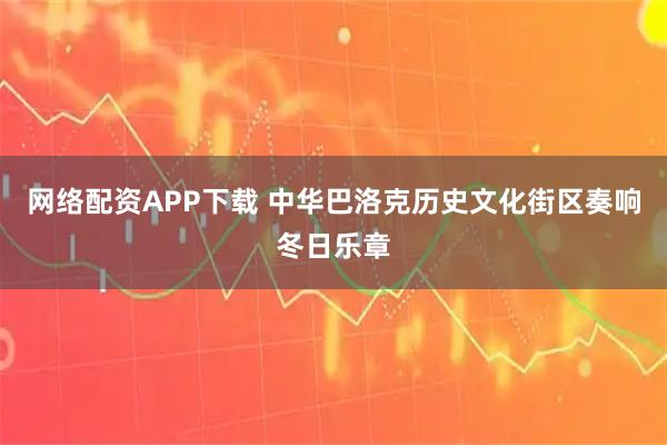 网络配资APP下载 中华巴洛克历史文化街区奏响冬日乐章