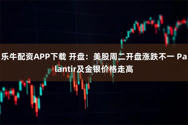 乐牛配资APP下载 开盘：美股周二开盘涨跌不一 Palantir及金银价格走高