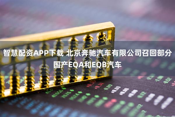 智慧配资APP下载 北京奔驰汽车有限公司召回部分国产EQA和EQB汽车