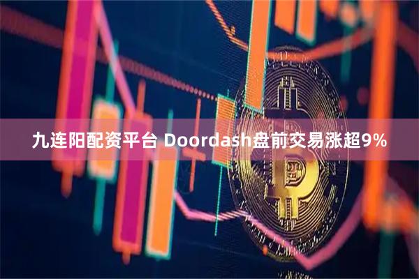 九连阳配资平台 Doordash盘前交易涨超9%