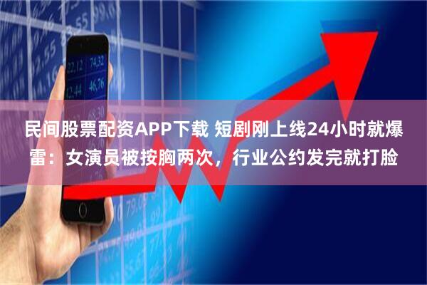 民间股票配资APP下载 短剧刚上线24小时就爆雷：女演员被按胸两次，行业公约发完就打脸