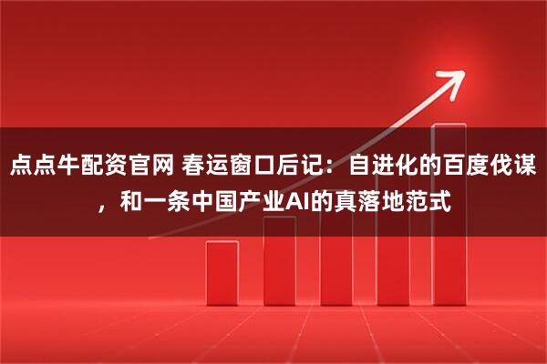 点点牛配资官网 春运窗口后记：自进化的百度伐谋，和一条中国产业AI的真落地范式