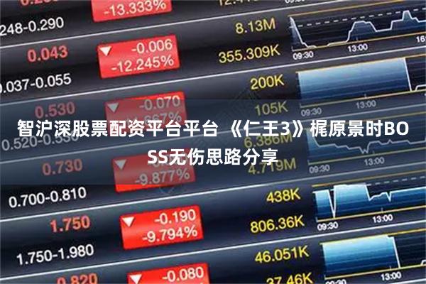 智沪深股票配资平台平台 《仁王3》梶原景时BOSS无伤思路分享